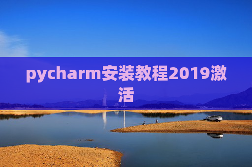 pycharm安装教程2019激活 pycharm安装教程2019激活